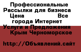 Профессиональные Рассылки для бизнеса › Цена ­ 5000-10000 - Все города Интернет » Услуги и Предложения   . Крым,Черноморское